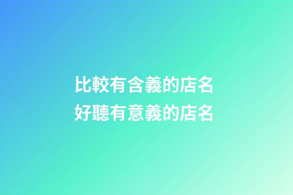 比較有含義的店名 好聽有意義的店名-第1張-店鋪起名-玄機派